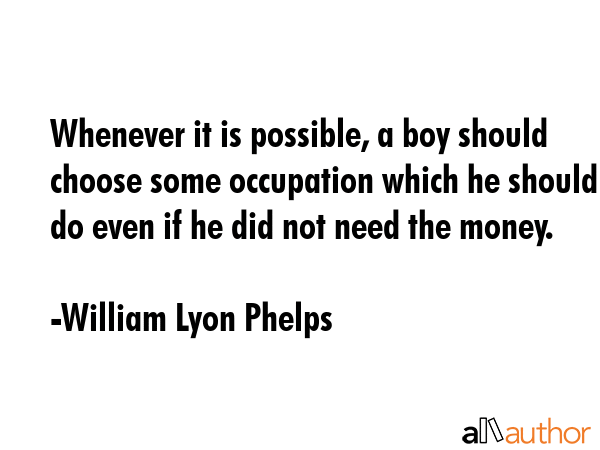 Whenever it is possible, a boy should choose some occupation which he should do even if he did not... - William Lyon Phelps Quote GIF
