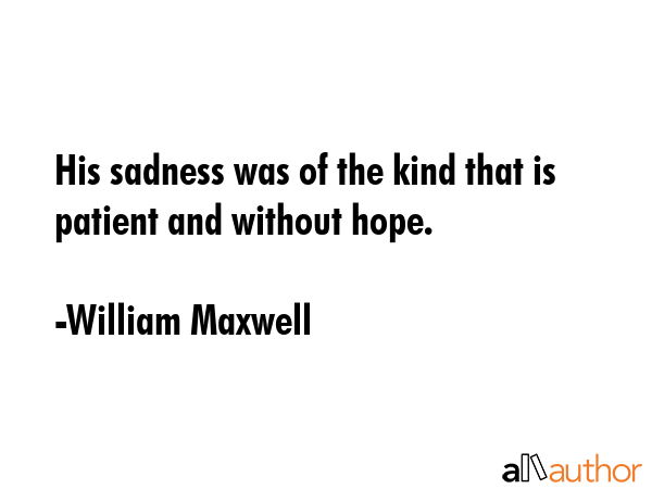His sadness was of the kind that is patient and without hope. - William Maxwell Quote GIF