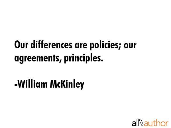 Our differences are policies; our agreements, principles. - William McKinley Quote GIF