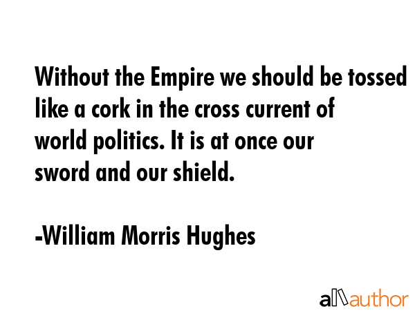 Without the Empire we should be tossed like a cork in the cross current of world politics. It is at... - William Morris Hughes Quote GIF