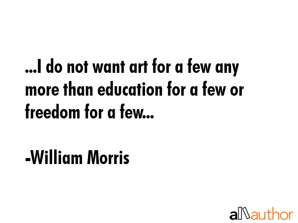 ...I do not want art for a few any more than education for a few or freedom for a few... - William Morris Quote GIF