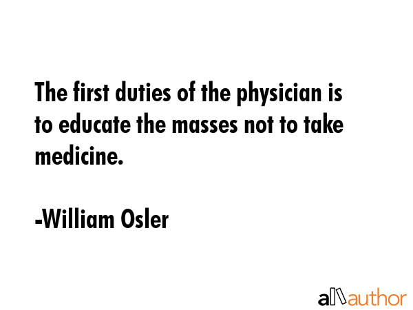 The first duties of the physician is to educate the masses not to take medicine. - William Osler Quote GIF