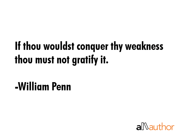 If thou wouldst conquer thy weakness thou must not gratify it. - William Penn Quote GIF