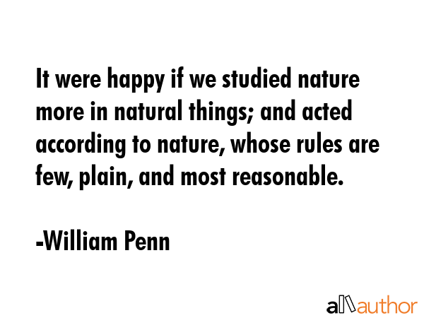 It were happy if we studied nature more in natural things; and acted according to nature, whose... - William Penn Quote GIF