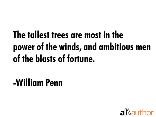 The tallest trees are most in the power of the winds, and ambitious men of the blasts of fortune. - William Penn Quote GIF