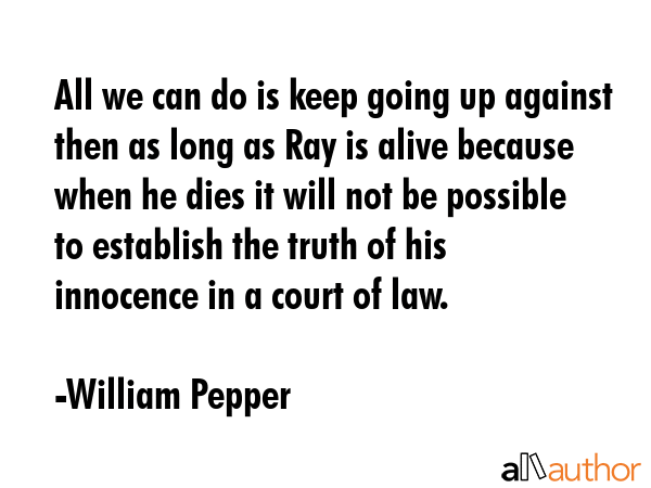 All we can do is keep going up against then as long as Ray is alive because when he dies it will... - William Pepper Quote GIF