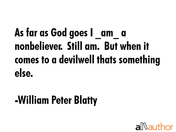 As far as God goes I _am_ a nonbeliever.  Still am.  But when it comes to a devilwell thats... - William Peter Blatty Quote GIF