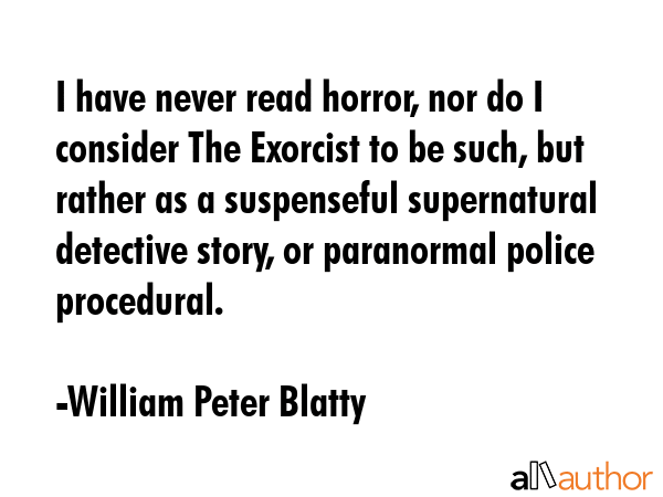 I have never read horror, nor do I consider The Exorcist to be such, but rather as a suspenseful... - William Peter Blatty Quote GIF