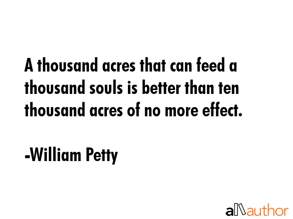 A thousand acres that can feed a thousand souls is better than ten thousand acres of no more effect. - William Petty Quote GIF