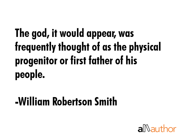 The god, it would appear, was frequently thought of as the physical progenitor or first father of... - William Robertson Smith Quote GIF