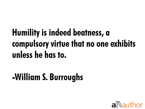 Humility is indeed beatness, a compulsory virtue that no one exhibits unless he has to. - William S. Burroughs Quote GIF