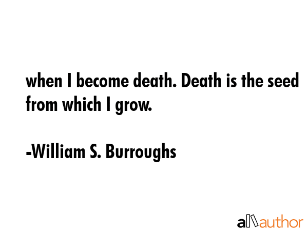 when I become death. Death is the seed from which I grow. - William S. Burroughs Quote GIF