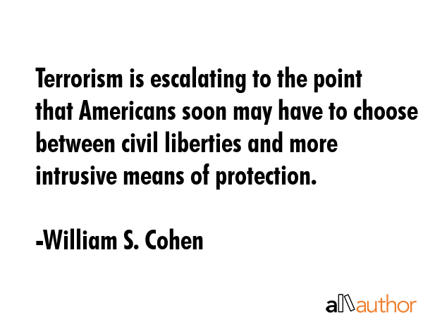 Terrorism is escalating to the point that Americans soon may have to choose between civil liberties... - William S. Cohen Quote GIF