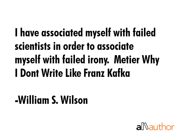 I have associated myself with failed scientists in order to associate myself with failed irony. ... - William S. Wilson Quote GIF