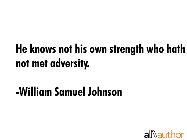 He knows not his own strength who hath not met adversity. - William Samuel Johnson Quote
