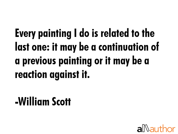 Every painting I do is related to the last one: it may be a continuation of a previous painting or... - William Scott Quote GIF