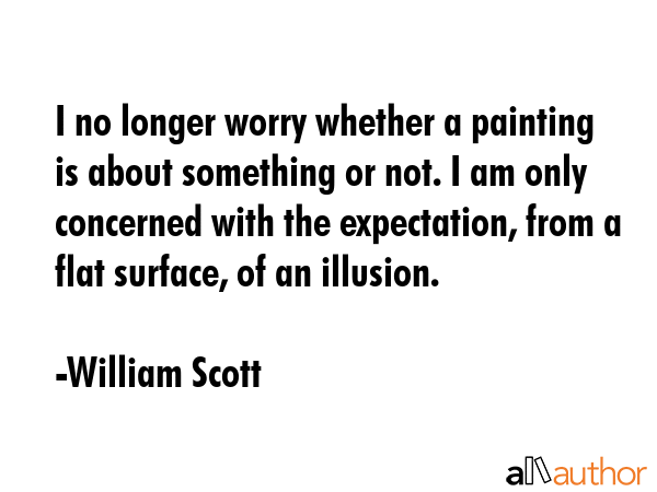 I no longer worry whether a painting is about something or not. I am only concerned with the... - William Scott Quote GIF