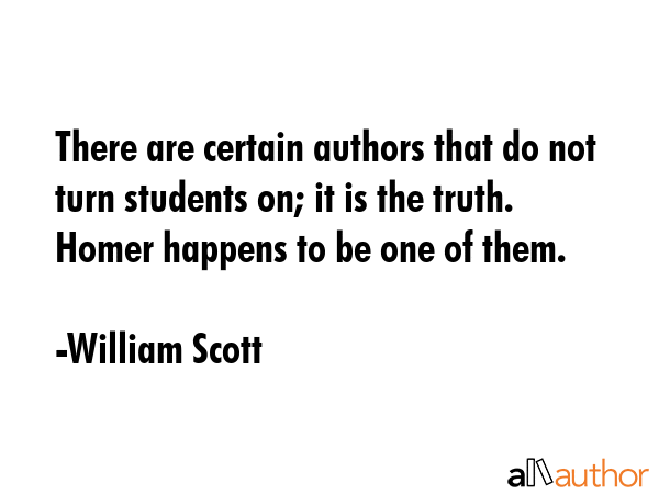 There are certain authors that do not turn students on; it is the truth. Homer happens to be one of... - William Scott Quote GIF