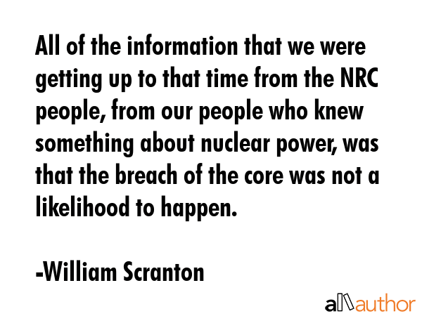 All of the information that we were getting up to that time from the NRC people, from our people... - William Scranton Quote GIF