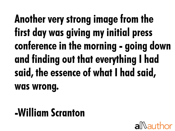 Another very strong image from the first day was giving my initial press conference in the morning... - William Scranton Quote GIF