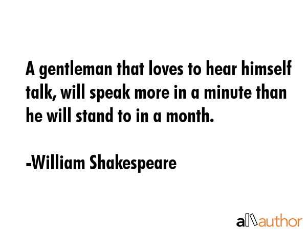 A gentleman that loves to hear himself talk, will speak more in a minute than he will stand to in a... - William Shakespeare Quote GIF