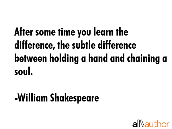 After some time you learn the difference, the subtle difference between holding a hand and chaining... - William Shakespeare Quote GIF