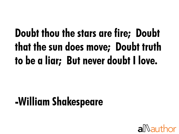 Doubt thou the stars are fire;  Doubt that the sun does move;  Doubt truth to be a liar;  But never... - William Shakespeare Quote GIF