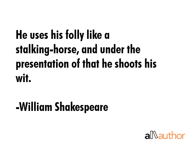 He uses his folly like a stalking-horse, and under the presentation of that he shoots his wit. - William Shakespeare Quote GIF