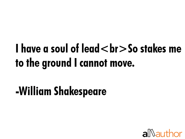 I have a soul of leadSo stakes me to the ground I cannot move. - William Shakespeare Quote GIF