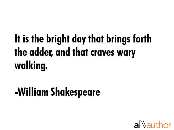 It is the bright day that brings forth the adder, and that craves wary walking. - William Shakespeare Quote GIF