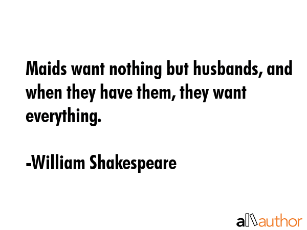 Maids want nothing but husbands, and when they have them, they want everything. - William Shakespeare Quote GIF