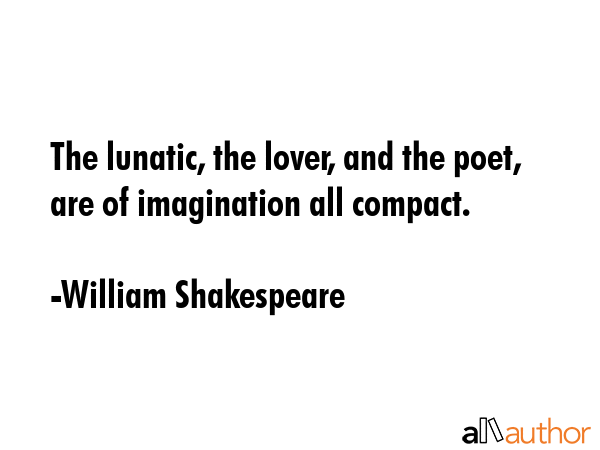 The lunatic, the lover, and the poet, are of imagination all compact. - William Shakespeare Quote GIF