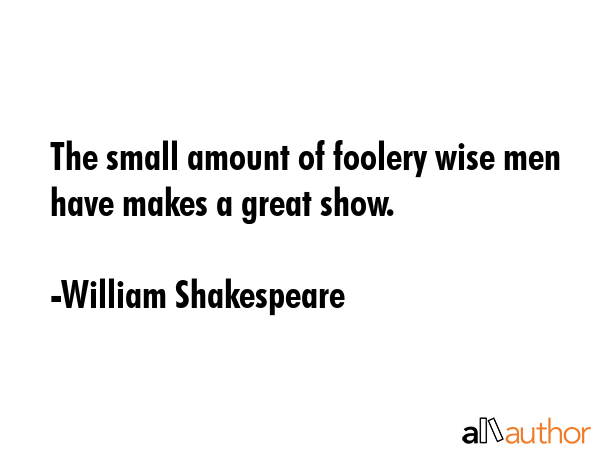 The small amount of foolery wise men have makes a great show. - William Shakespeare Quote GIF