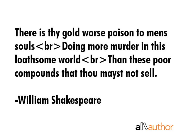 There is thy gold worse poison to mens soulsDoing more murder in this loathsome worldThan these... - William Shakespeare Quote GIF