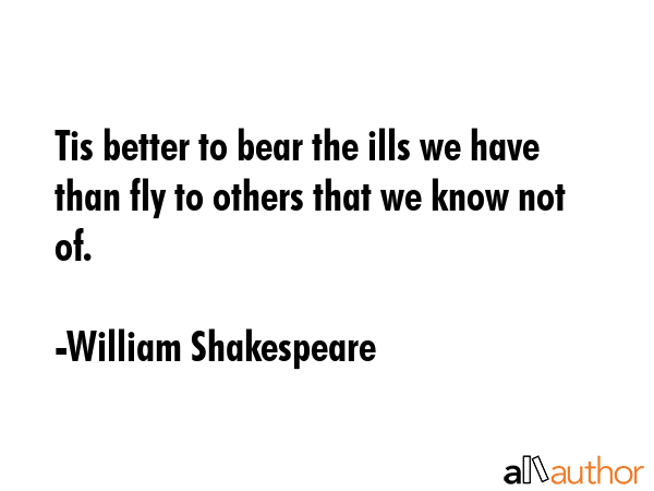 Tis better to bear the ills we have than fly to others that we know not of. - William Shakespeare Quote GIF