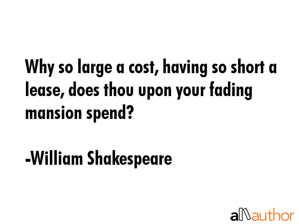 Why so large a cost, having so short a lease, does thou upon your fading mansion spend? - William Shakespeare Quote GIF