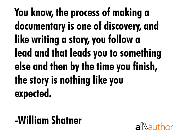 You know, the process of making a documentary is one of discovery, and like writing a story, you... - William Shatner Quote GIF