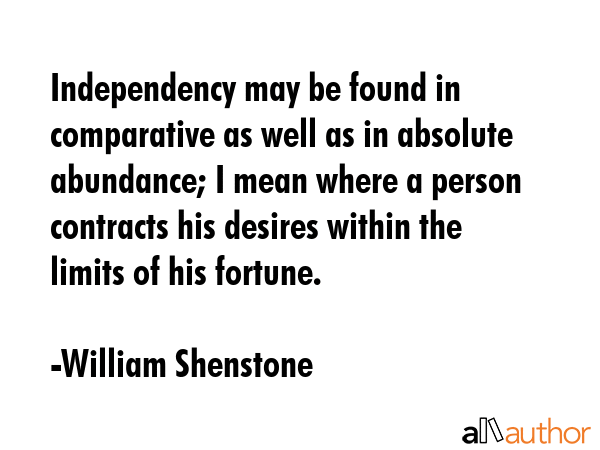 Independency may be found in comparative as well as in absolute abundance; I mean where a person... - William Shenstone Quote GIF