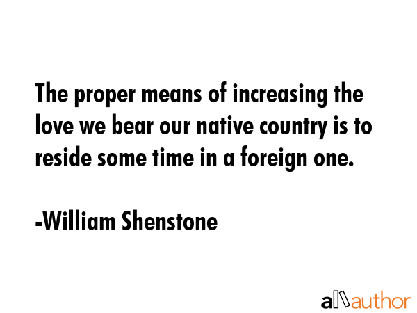 The proper means of increasing the love we bear our native country is to reside some time in a... - William Shenstone Quote GIF