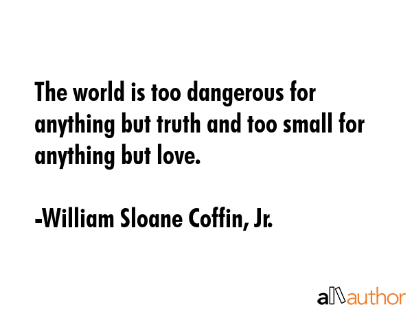 The world is too dangerous for anything but truth and too small for anything but love. - William Sloane Coffin, Jr. Quote GIF