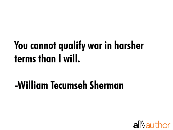 You cannot qualify war in harsher terms than I will. - William Tecumseh Sherman Quote GIF