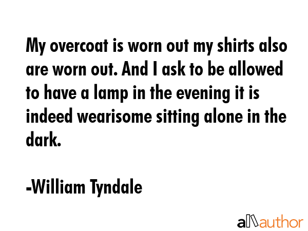 My overcoat is worn out my shirts also are worn out. And I ask to be allowed to have a lamp in the... - William Tyndale Quote GIF
