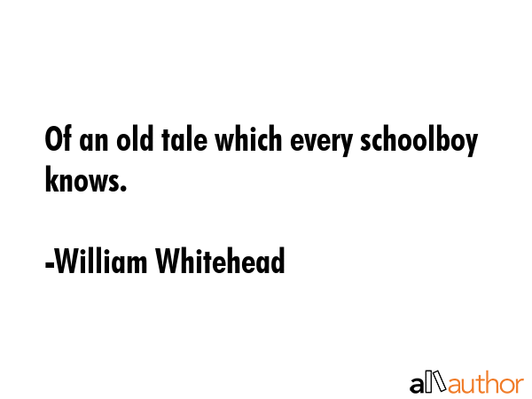 Of an old tale which every schoolboy knows. - William Whitehead Quote GIF