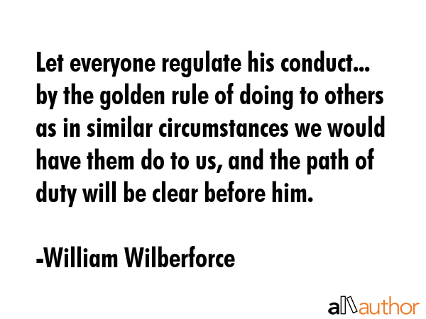 Let everyone regulate his conduct... by the golden rule of doing to others as in similar... - William Wilberforce Quote GIF