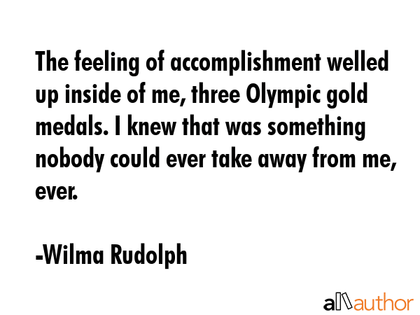 The feeling of accomplishment welled up inside of me, three Olympic gold medals. I knew that was... - Wilma Rudolph Quote GIF