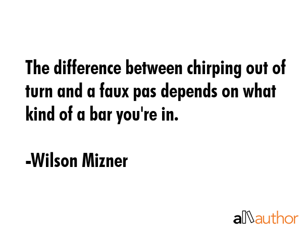 The difference between chirping out of turn and a faux pas depends on what kind of a bar you\