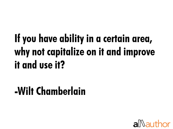 If you have ability in a certain area, why not capitalize on it and improve it and use it? - Wilt Chamberlain Quote GIF