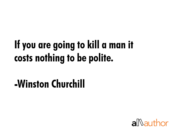 If you are going to kill a man it costs nothing to be polite. - Winston Churchill Quote GIF