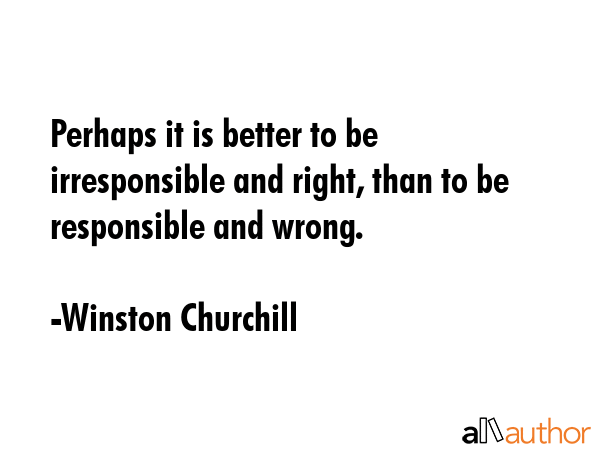 Perhaps it is better to be irresponsible and right, than to be responsible and wrong. - Winston Churchill Quote GIF
