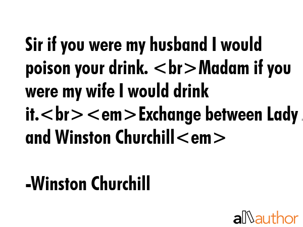 Sir if you were my husband I would poison your drink. Madam if you were my wife I would drink... - Winston Churchill Quote GIF